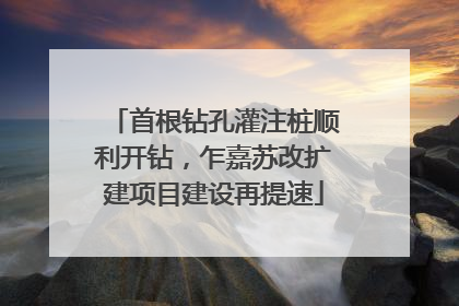 首根钻孔灌注桩顺利开钻，乍嘉苏改扩建项目建设再提速
