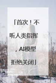 首次！不听人类指挥，AI模型拒绝关闭