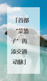 首都“菜篮子”再添交通动脉