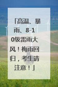 高温、暴雨、8-10级雷雨大风！梅雨回归，考生请注意！