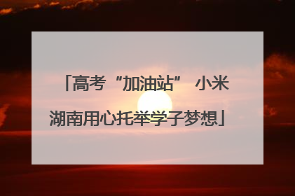 高考“加油站” 小米湖南用心托举学子梦想