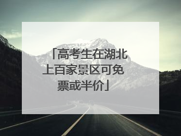 高考生在湖北上百家景区可免票或半价