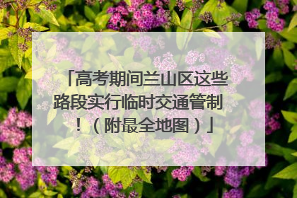 高考期间兰山区这些路段实行临时交通管制！（附最全地图）