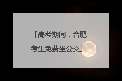 高考期间，合肥考生免费坐公交