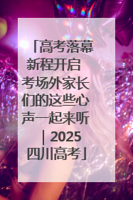 高考落幕新程开启 考场外家长们的这些心声一起来听｜2025四川高考