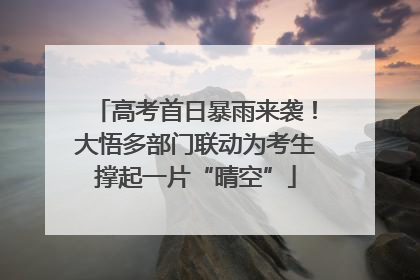 高考首日暴雨来袭！大悟多部门联动为考生撑起一片“晴空”