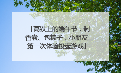 高铁上的端午节：制香囊、包粽子，小朋友第一次体验投壶游戏