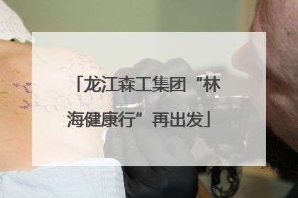 龙江森工集团“林海健康行”再出发
