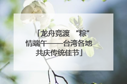 龙舟竞渡 “粽”情端午——台湾各地共庆传统佳节