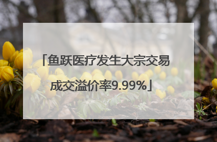 鱼跃医疗发生大宗交易 成交溢价率9.99%