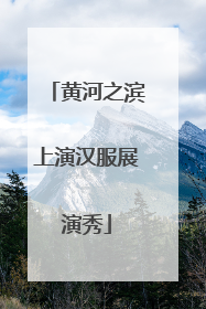 黄河之滨上演汉服展演秀
