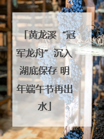 黄龙溪“冠军龙舟”沉入湖底保存 明年端午节再出水