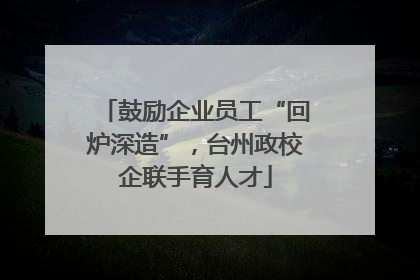 鼓励企业员工“回炉深造”，台州政校企联手育人才