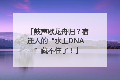 鼓声歇龙舟归？宿迁人的“水上DNA”藏不住了！
