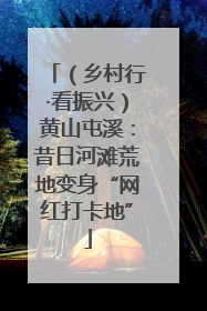 （乡村行·看振兴）黄山屯溪：昔日河滩荒地变身“网红打卡地”