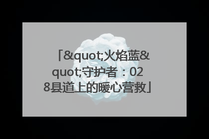"火焰蓝"守护者：028县道上的暖心营救