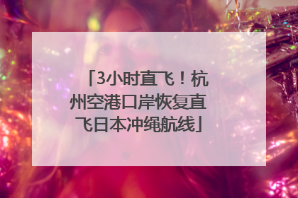 3小时直飞！杭州空港口岸恢复直飞日本冲绳航线