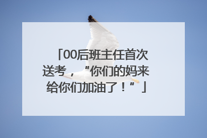 00后班主任首次送考，“你们的妈来给你们加油了！”