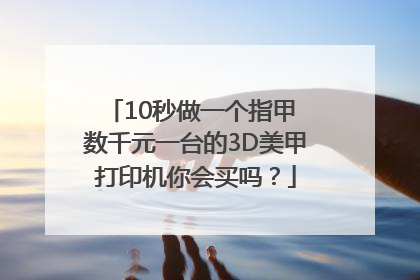 10秒做一个指甲 数千元一台的3D美甲打印机你会买吗？