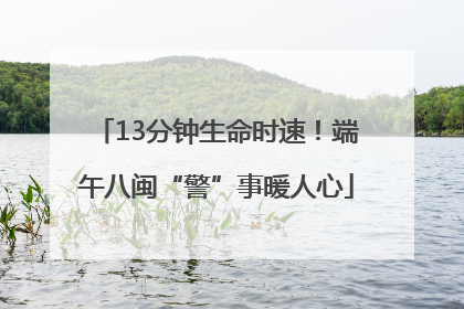 13分钟生命时速！端午八闽“警”事暖人心
