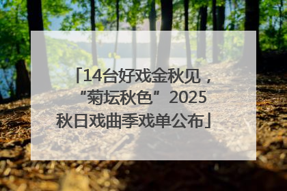 14台好戏金秋见，“菊坛秋色”2025秋日戏曲季戏单公布