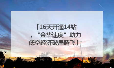 16天开通14站，“金华速度”助力低空经济破局腾飞