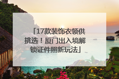 17款装饰衣领供挑选！厦门出入境解锁证件照新玩法
