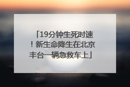 19分钟生死时速！新生命降生在北京丰台一辆急救车上