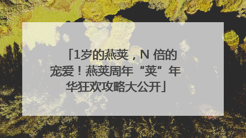 1岁的燕荚，N 倍的宠爱！燕荚周年“荚”年华狂欢攻略大公开