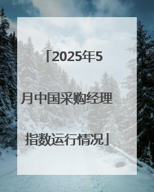 2025年5月中国采购经理指数运行情况