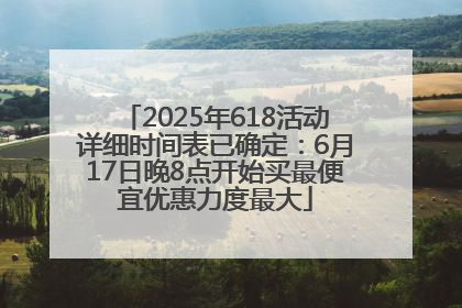 2025年618活动详细时间表已确定：6月17日晚8点开始买最便宜优惠力度最大