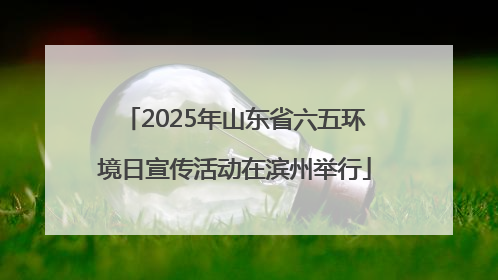 2025年山东省六五环境日宣传活动在滨州举行
