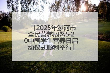2025年漯河市全民营养周暨5·20中国学生营养日启动仪式顺利举行