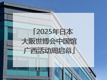 2025年日本大阪世博会中国馆广西活动周启幕