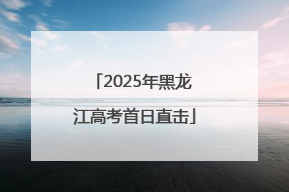 2025年黑龙江高考首日直击