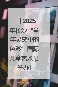 2025年长沙“童年灵感中的色彩”国际儿童艺术节举办