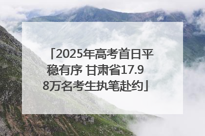2025年高考首日平稳有序 甘肃省17.98万名考生执笔赴约