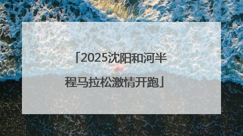 2025沈阳和河半程马拉松激情开跑