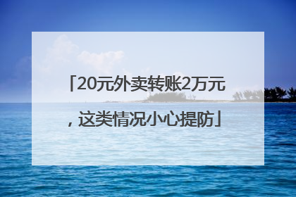 20元外卖转账2万元，这类情况小心提防