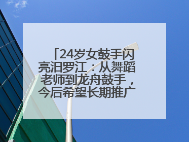 24岁女鼓手闪亮汨罗江：从舞蹈老师到龙舟鼓手，今后希望长期推广家乡文化