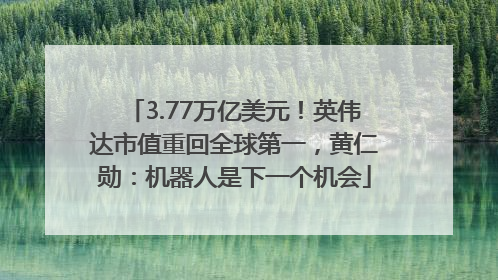3.77万亿美元！英伟达市值重回全球第一，黄仁勋：机器人是下一个机会