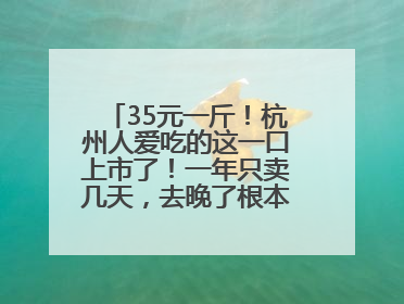 35元一斤！杭州人爱吃的这一口上市了！一年只卖几天，去晚了根本买不到……