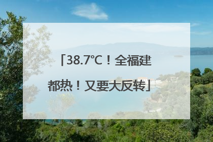 38.7℃！全福建都热！又要大反转