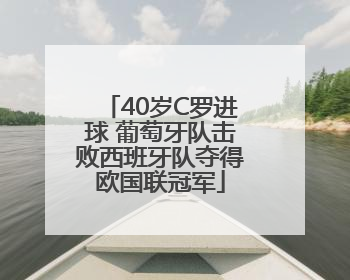 40岁C罗进球 葡萄牙队击败西班牙队夺得欧国联冠军