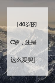40岁的C罗，还是这么爱哭