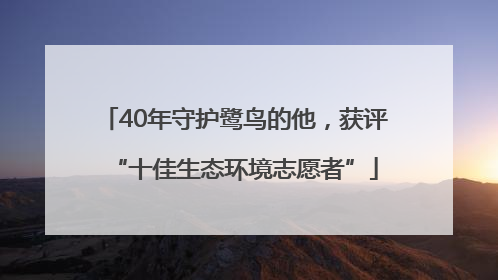 40年守护鹭鸟的他，获评“十佳生态环境志愿者”
