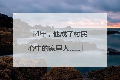 4年，他成了村民心中的家里人……