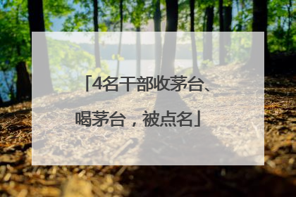 4名干部收茅台、喝茅台，被点名