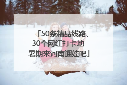 50条精品线路、30个网红打卡地 暑期来河南遛娃吧