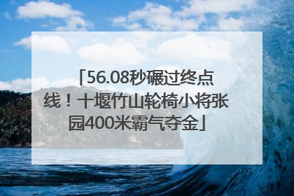 56.08秒碾过终点线！十堰竹山轮椅小将张园400米霸气夺金